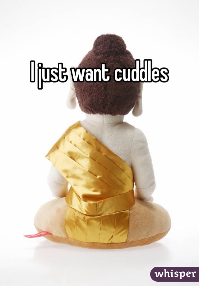 I just want cuddles