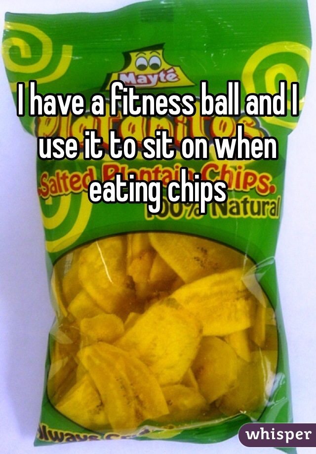 I have a fitness ball and I use it to sit on when eating chips
