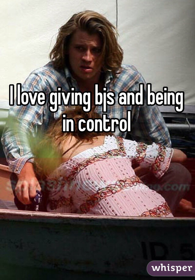 I love giving bjs and being in control