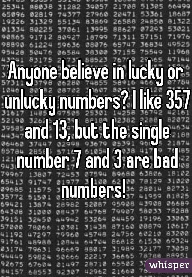 Anyone believe in lucky or unlucky numbers? I like 357 and 13, but the single number 7 and 3 are bad numbers!  