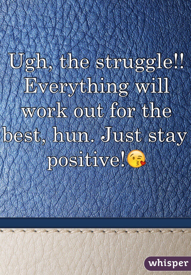 Ugh, the struggle!! Everything will work out for the best, hun. Just stay positive!😘