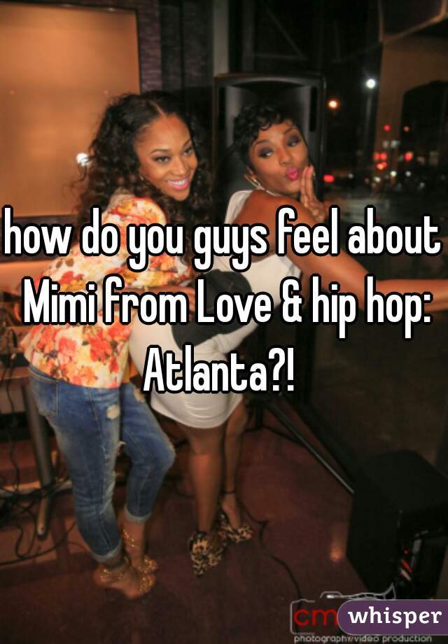 how do you guys feel about Mimi from Love & hip hop: Atlanta?!  