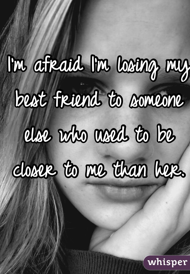 I'm afraid I'm losing my best friend to someone else who used to be closer to me than her.