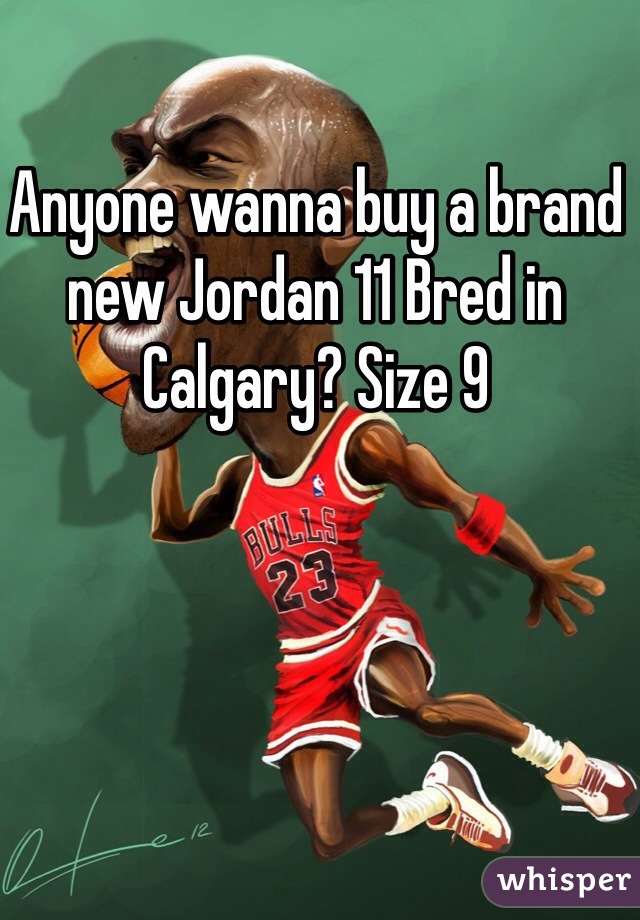 Anyone wanna buy a brand new Jordan 11 Bred in Calgary? Size 9 