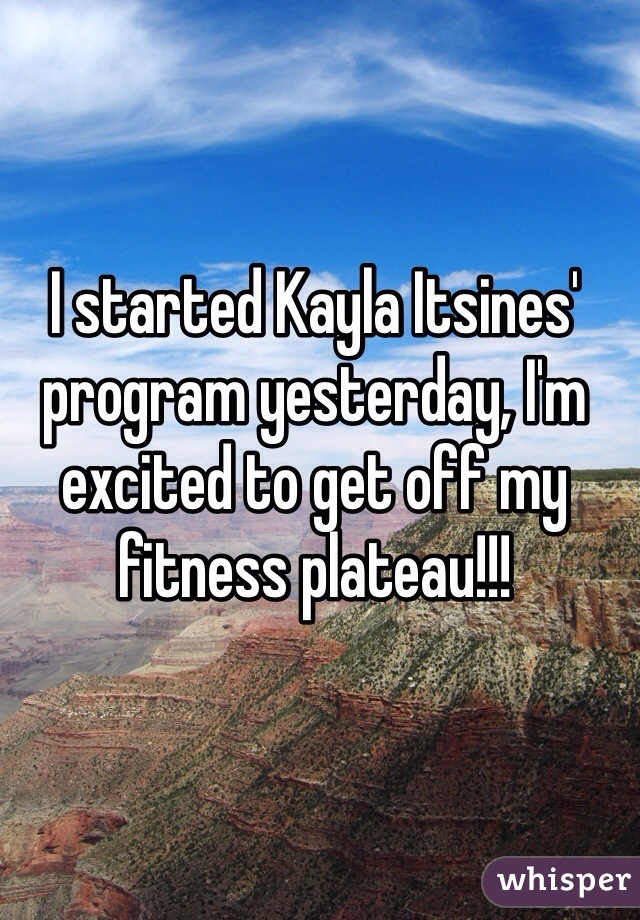 I started Kayla Itsines' program yesterday, I'm excited to get off my fitness plateau!!!