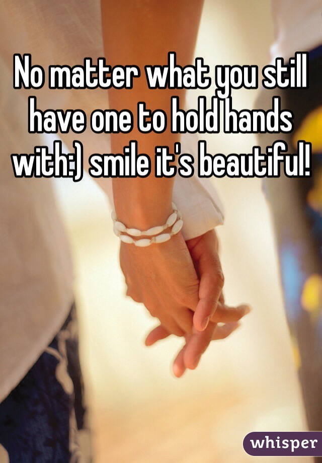 No matter what you still have one to hold hands with:) smile it's beautiful! 