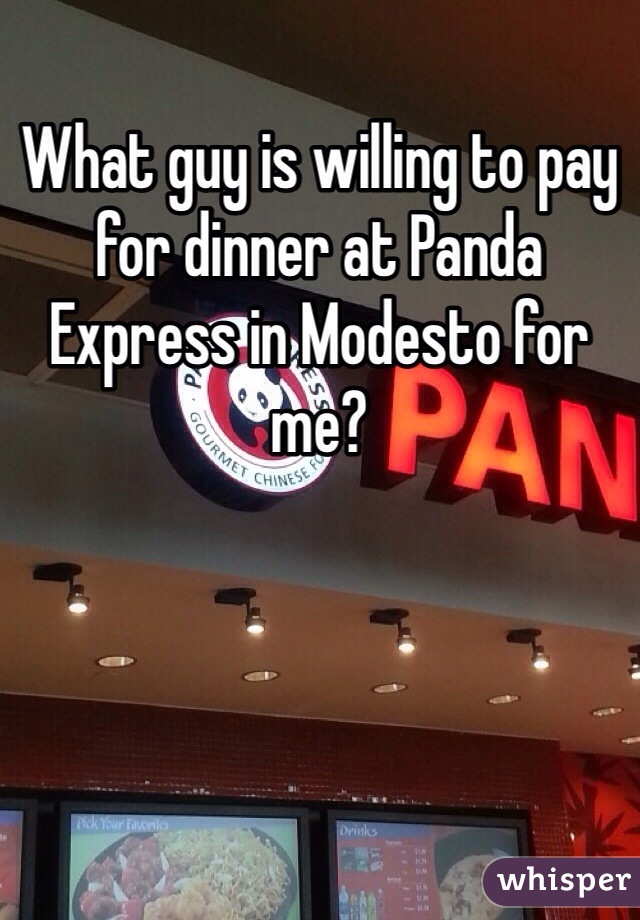 What guy is willing to pay for dinner at Panda Express in Modesto for me?