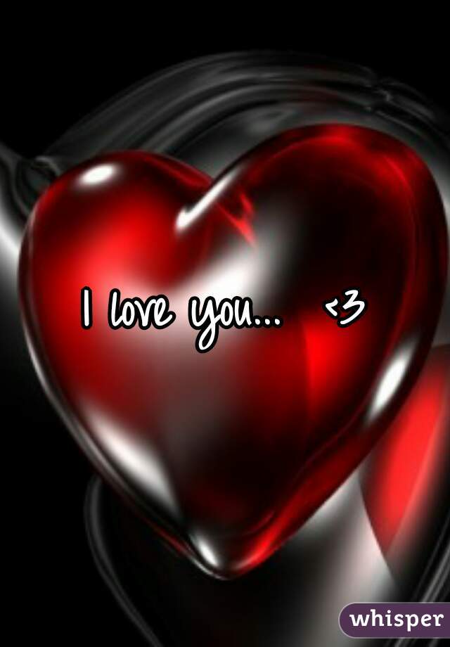 I love you...  <3