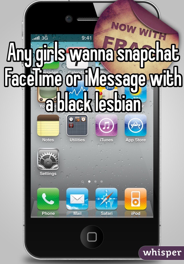 Any girls wanna snapchat FaceTime or iMessage with a black lesbian