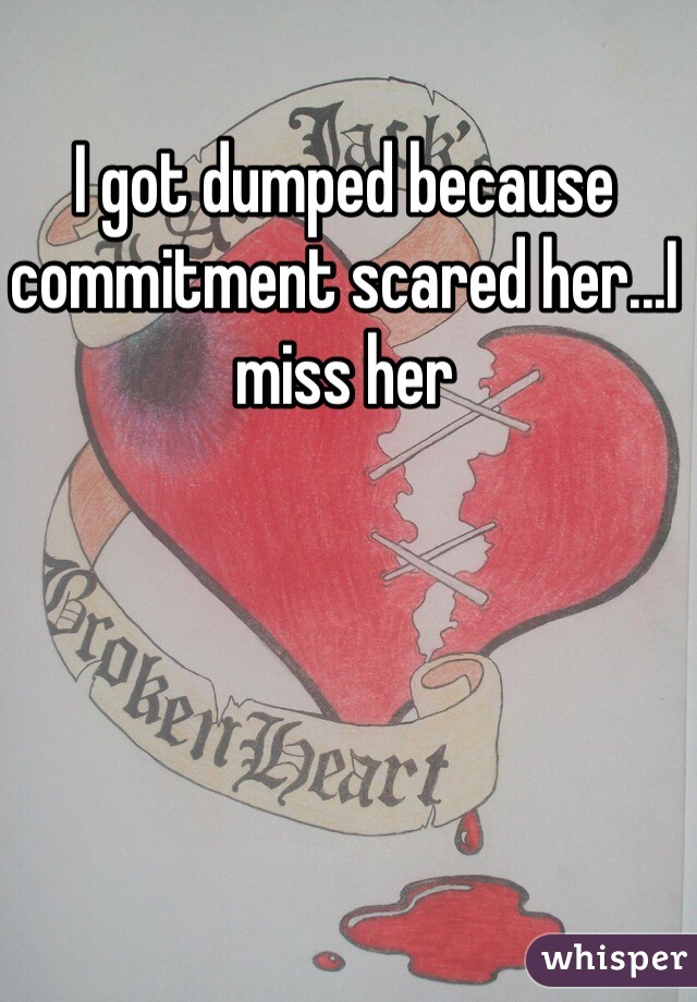 I got dumped because commitment scared her...I miss her