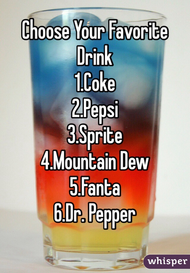 Choose Your Favorite Drink
1.Coke
2.Pepsi
3.Sprite
4.Mountain Dew
5.Fanta
6.Dr. Pepper