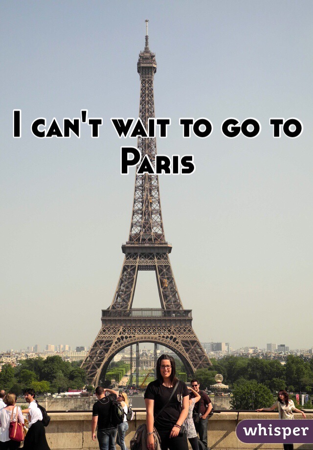I can't wait to go to Paris 