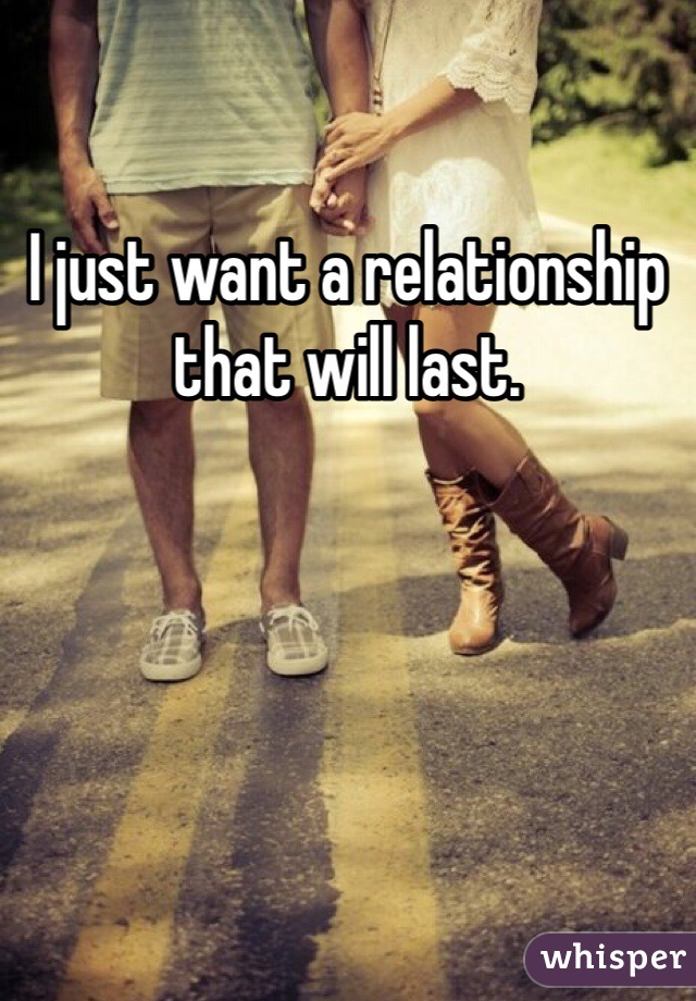 I just want a relationship that will last. 