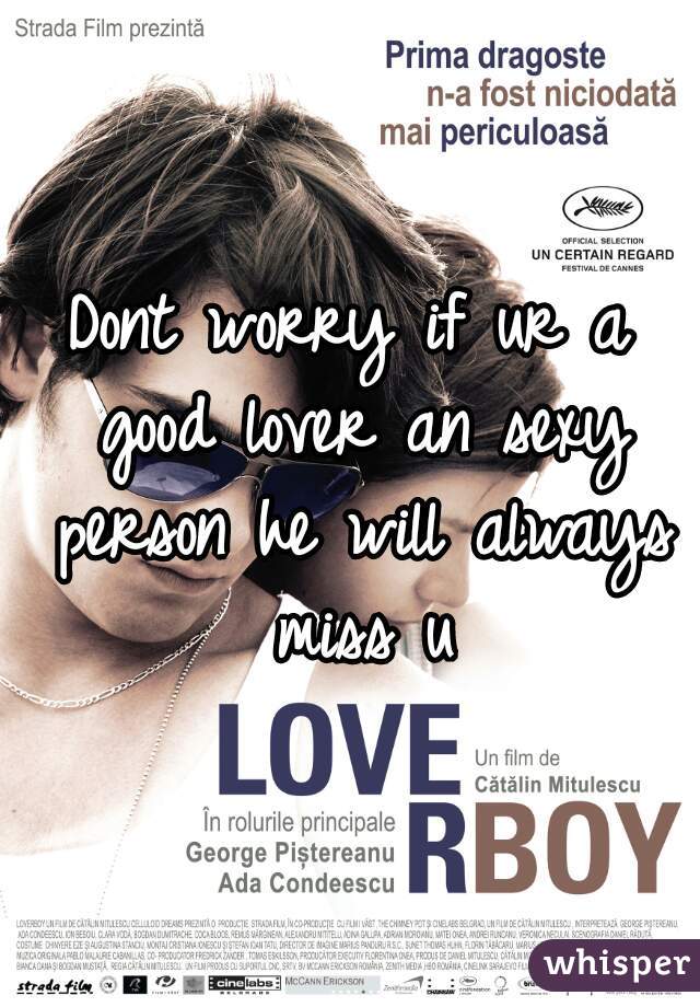 Dont worry if ur a good lover an sexy person he will always miss u