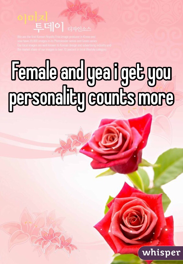 Female and yea i get you personality counts more