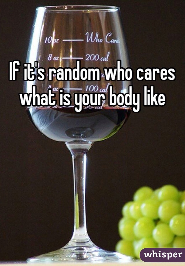 If it's random who cares what is your body like 