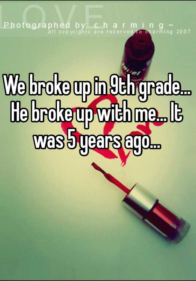 we-broke-up-in-9th-grade-he-broke-up-with-me-it-was-5-years-ago