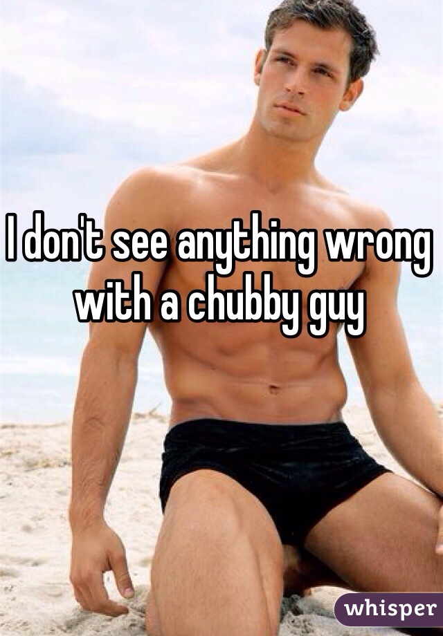 I don't see anything wrong with a chubby guy 