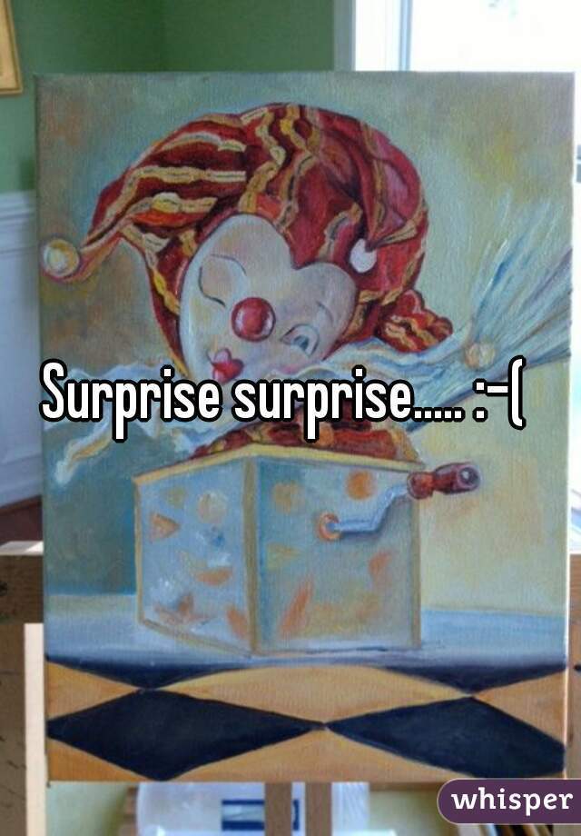 Surprise surprise..... :-( 