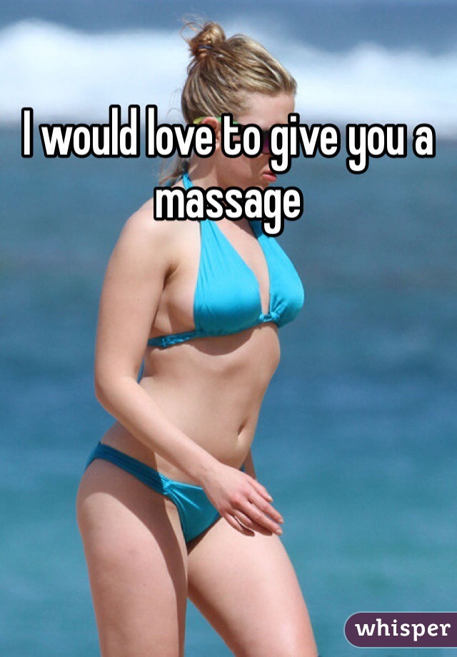 I would love to give you a massage