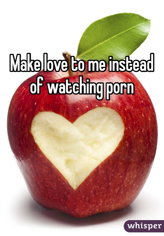 Make love to me instead of watching porn