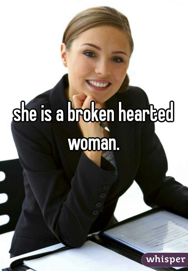she is a broken hearted woman. 