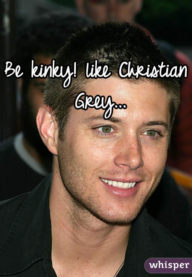 Be kinky! like Christian Grey...