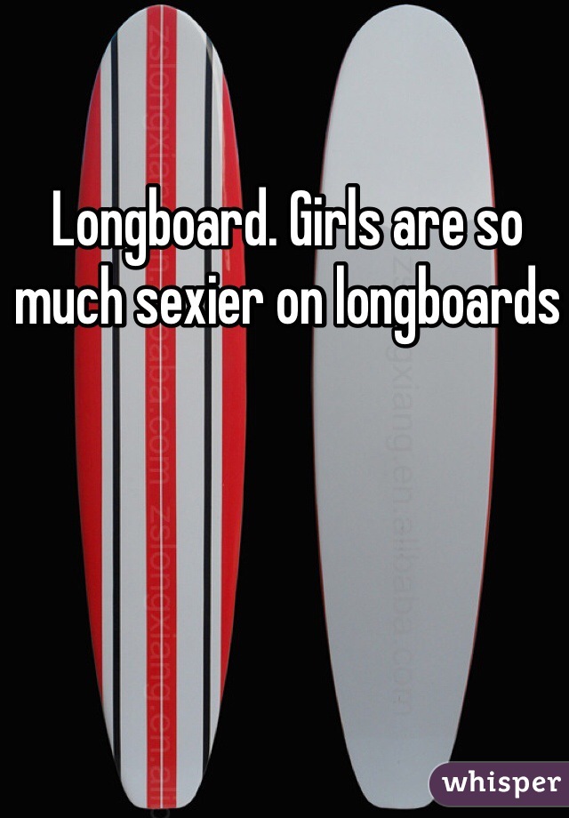 Longboard. Girls are so much sexier on longboards 