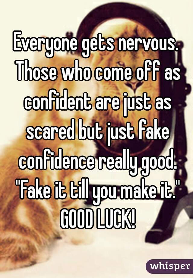 Everyone gets nervous. Those who come off as confident are just as scared but just fake confidence really good. "Fake it till you make it." GOOD LUCK!