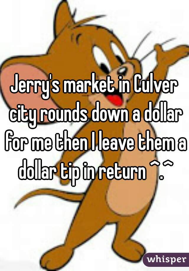 Jerry's market in Culver city rounds down a dollar for me then I leave them a dollar tip in return ^.^