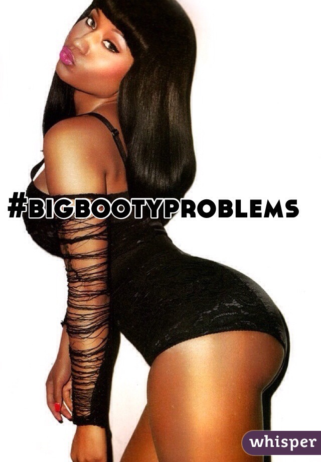 #bigbootyproblems
