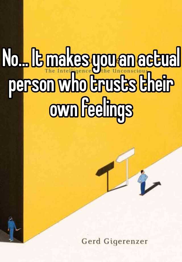 no-it-makes-you-an-actual-person-who-trusts-their-own-feelings