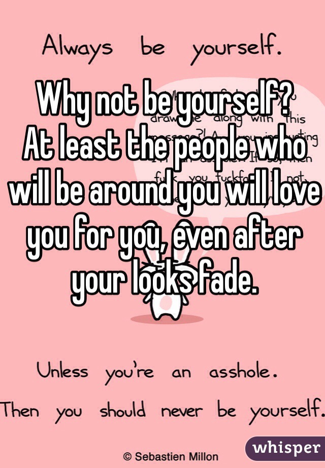 Why not be yourself? 
At least the people who will be around you will love you for you, even after your looks fade. 