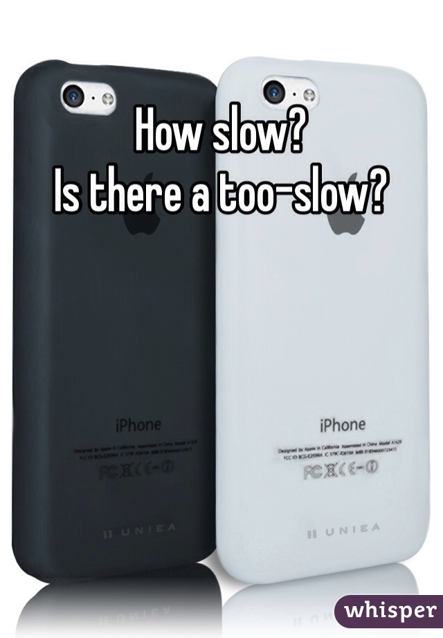 How slow? 
Is there a too-slow?