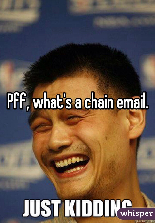 Pff, what's a chain email.