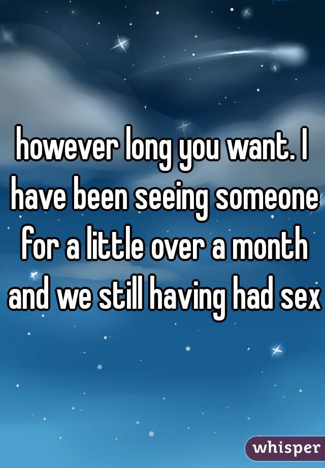 however long you want. I have been seeing someone for a little over a month and we still having had sex.
