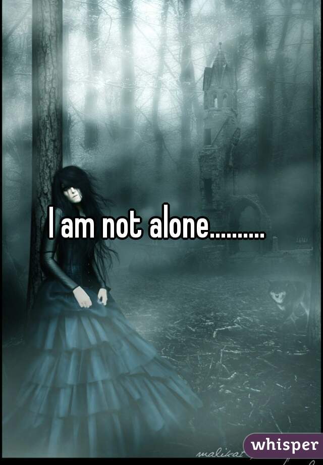 I am not alone.......... 