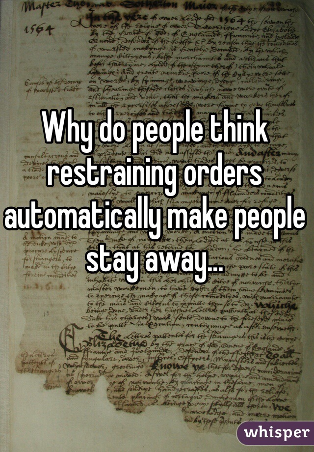 Why do people think restraining orders automatically make people stay away...