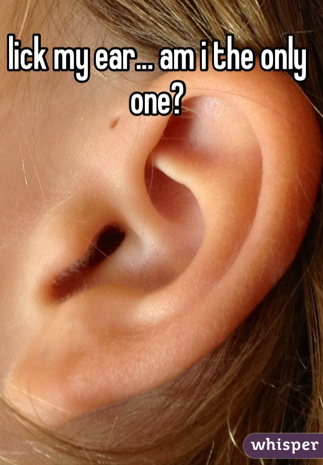lick my ear... am i the only one?