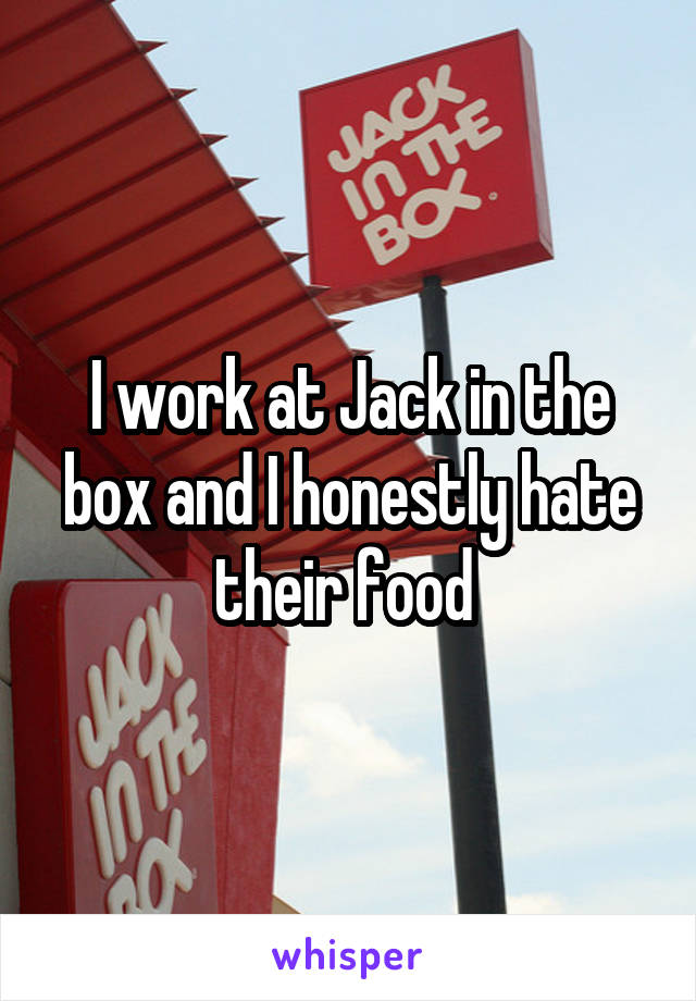 I work at Jack in the box and I honestly hate their food 