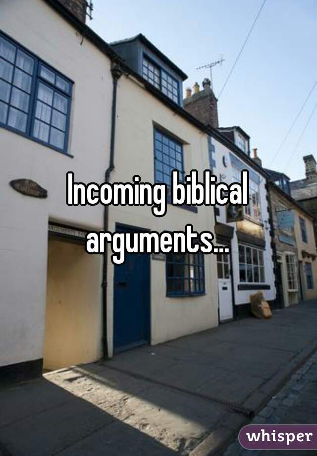 Incoming biblical arguments... 