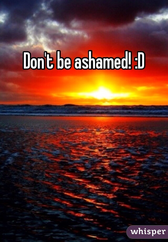 Don't be ashamed! :D