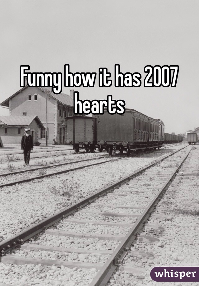 Funny how it has 2007 hearts 