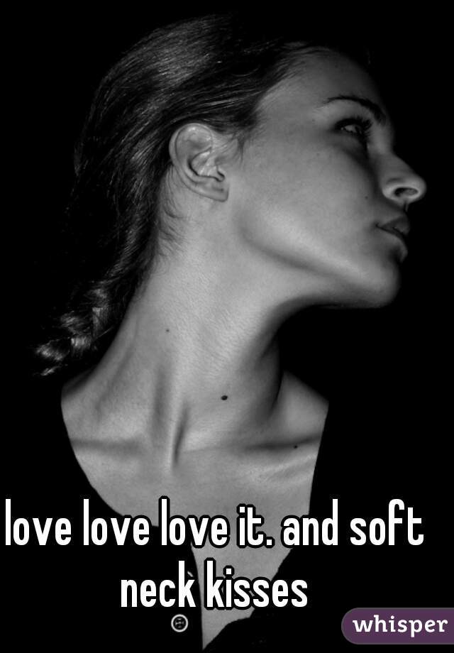 love love love it. and soft neck kisses 