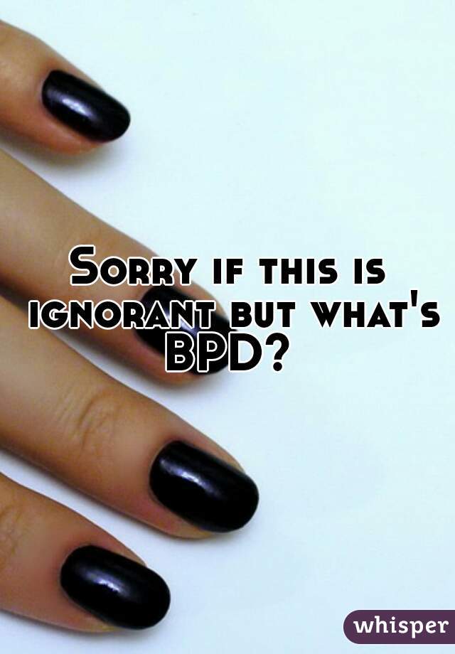 Sorry if this is ignorant but what's BPD? 