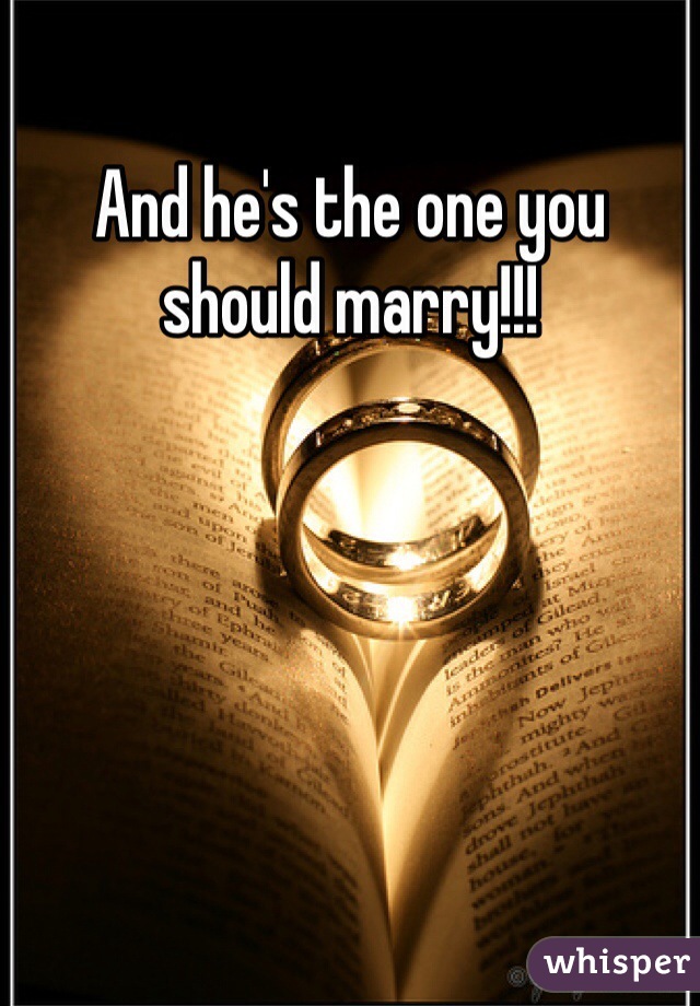 And he's the one you should marry!!!