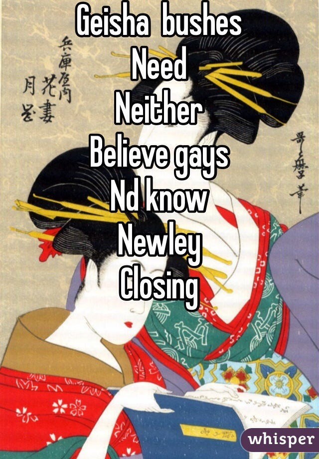 Geisha  bushes
Need
Neither
Believe gays
Nd know
Newley
Closing