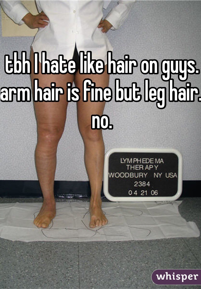 tbh I hate like hair on guys. arm hair is fine but leg hair. no. 