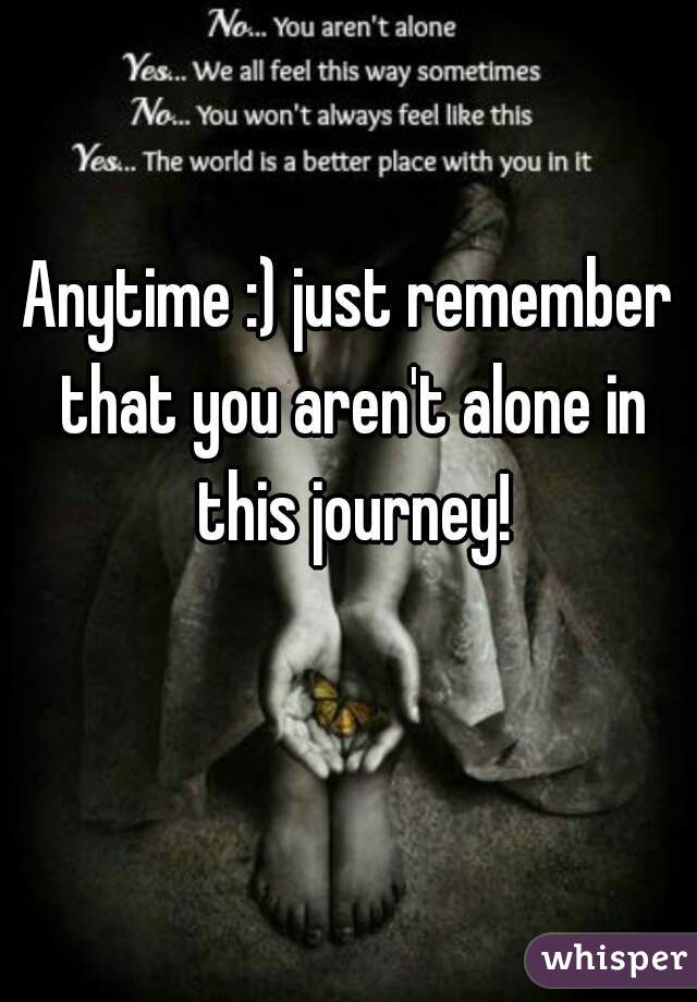 Anytime :) just remember that you aren't alone in this journey!