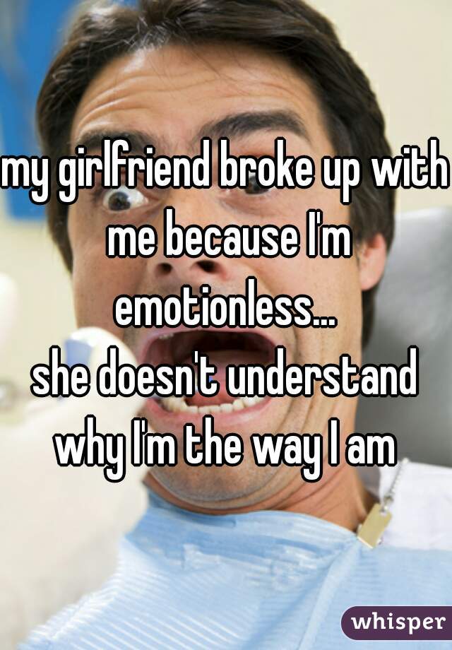 My Girlfriend Broke Up With Me Because Im Emotionless She Doesnt